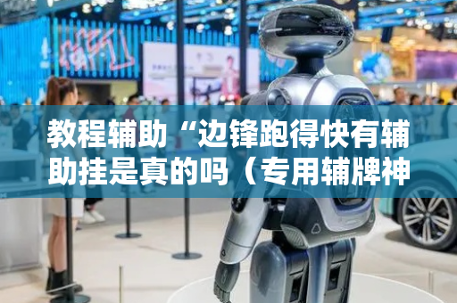教程辅助“边锋跑得快有辅助挂是真的吗（专用辅牌神器免安装）