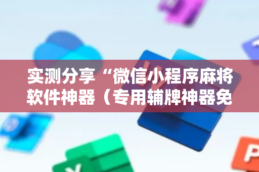实测分享“微信小程序麻将软件神器（专用辅牌神器免安装）