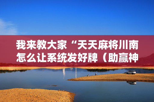 我来教大家“天天麻将川南怎么让系统发好牌（助赢神器通用版）