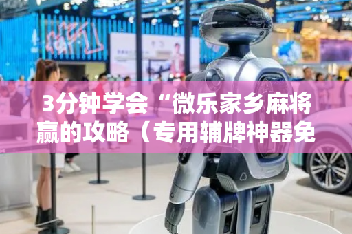 3分钟学会“微乐家乡麻将赢的攻略（专用辅牌神器免安装）