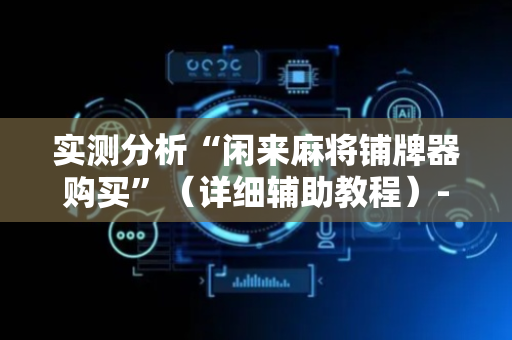 实测分析“闲来麻将铺牌器购买”（详细辅助教程）-哔哩哔哩