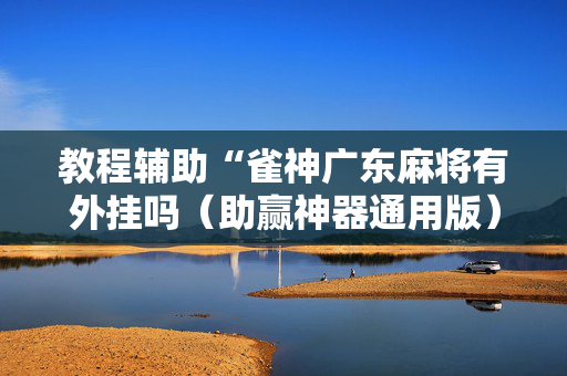 教程辅助“雀神广东麻将有外挂吗（助赢神器通用版）