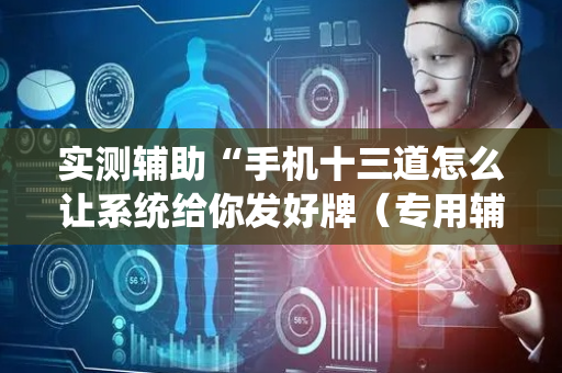 实测辅助“手机十三道怎么让系统给你发好牌（专用辅牌神器免安装）