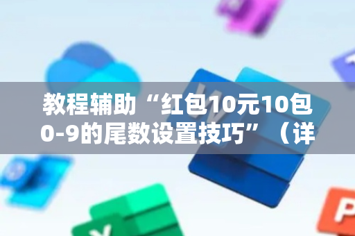 教程辅助“红包10元10包0-9的尾数设置技巧”（详细透视教程）-哔哩哔哩