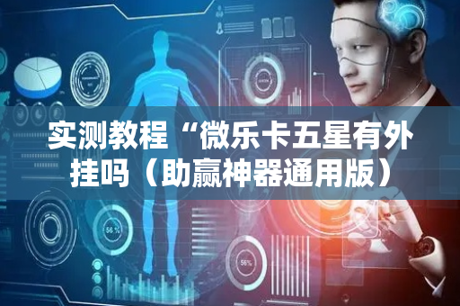 实测教程“微乐卡五星有外挂吗（助赢神器通用版）