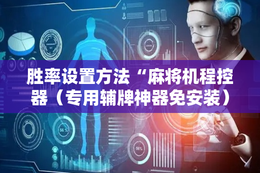 胜率设置方法“麻将机程控器（专用辅牌神器免安装）