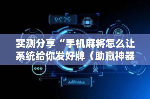 实测分享“手机麻将怎么让系统给你发好牌（助赢神器通用版）