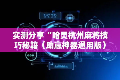 实测分享“哈灵杭州麻将技巧秘籍（助赢神器通用版）