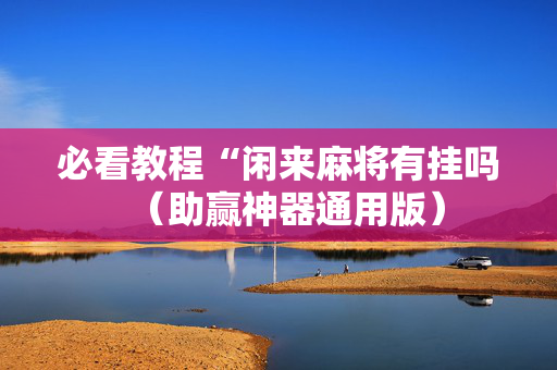 必看教程“闲来麻将有挂吗（助赢神器通用版）