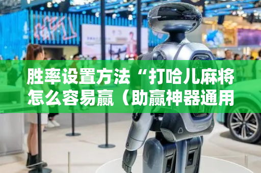 胜率设置方法“打哈儿麻将怎么容易赢（助赢神器通用版）