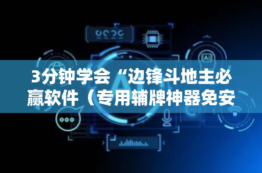 3分钟学会“边锋斗地主必赢软件（专用辅牌神器免安装）