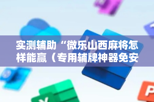 实测辅助“微乐山西麻将怎样能赢（专用辅牌神器免安装）