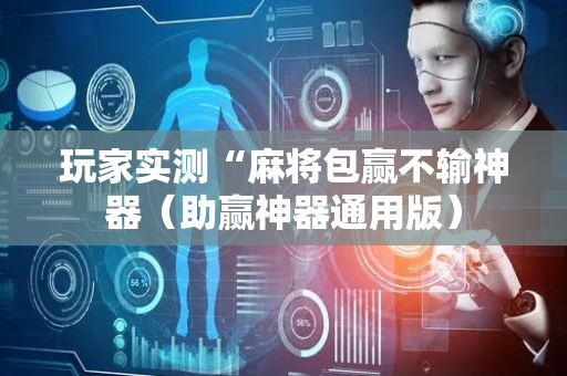 玩家实测“麻将包赢不输神器（助赢神器通用版）