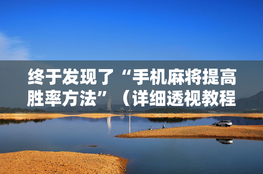终于发现了“手机麻将提高胜率方法”（详细透视教程）-哔哩哔哩
