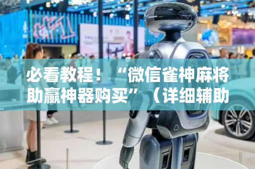 必看教程！“微信雀神麻将助赢神器购买”（详细辅助教程）-哔哩哔哩