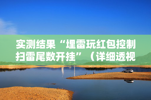 实测结果“埋雷玩红包控制扫雷尾数开挂”（详细透视教程）-哔哩哔哩