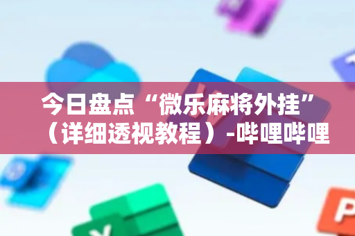 今日盘点“微乐麻将外挂”（详细透视教程）-哔哩哔哩