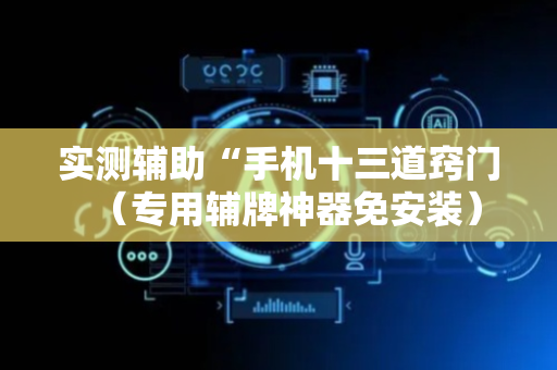实测辅助“手机十三道窍门（专用辅牌神器免安装）