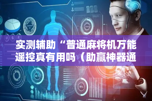 实测辅助“普通麻将机万能遥控真有用吗（助赢神器通用版）