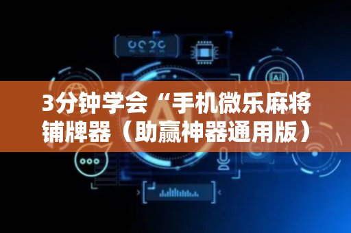 3分钟学会“手机微乐麻将铺牌器（助赢神器通用版）