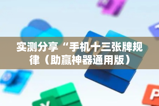 实测分享“手机十三张牌规律（助赢神器通用版）
