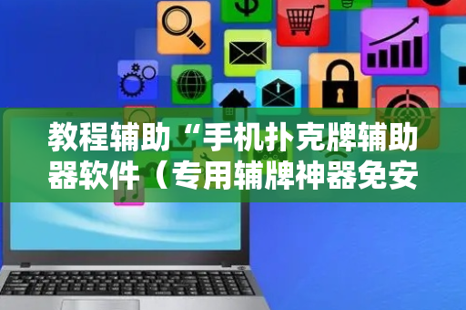 教程辅助“手机扑克牌辅助器软件（专用辅牌神器免安装）