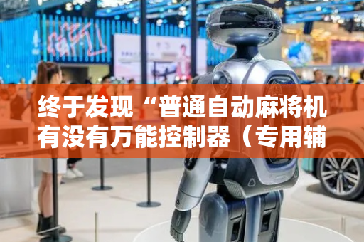 终于发现“普通自动麻将机有没有万能控制器（专用辅牌神器免安装）