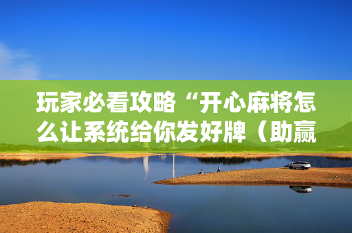 玩家必看攻略“开心麻将怎么让系统给你发好牌（助赢神器通用版）
