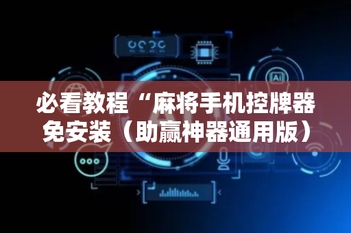 必看教程“麻将手机控牌器免安装（助赢神器通用版）