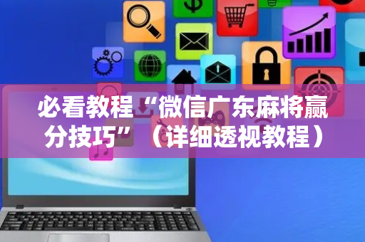 必看教程“微信广东麻将赢分技巧”（详细透视教程）-哔哩哔哩