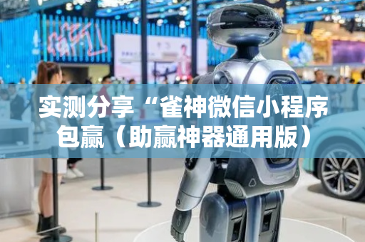 实测分享“雀神微信小程序包赢（助赢神器通用版）