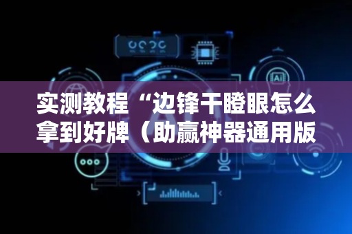 实测教程“边锋干瞪眼怎么拿到好牌（助赢神器通用版）