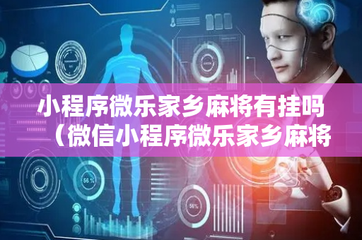 小程序微乐家乡麻将有挂吗（微信小程序微乐家乡麻将）