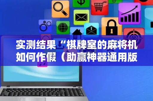 实测结果“棋牌室的麻将机如何作假（助赢神器通用版）