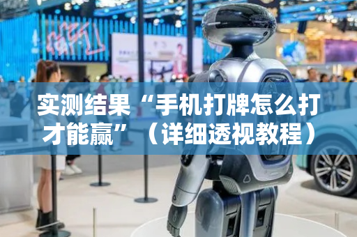 实测结果“手机打牌怎么打才能赢”（详细透视教程）-哔哩哔哩