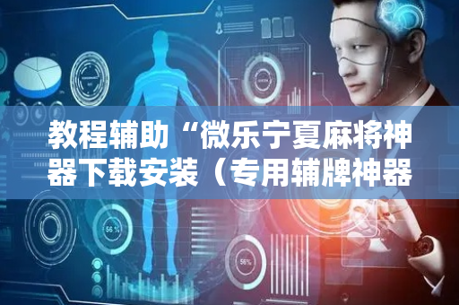 教程辅助“微乐宁夏麻将神器下载安装（专用辅牌神器免安装）