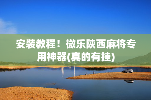 安装教程！微乐陕西麻将专用神器(真的有挂)