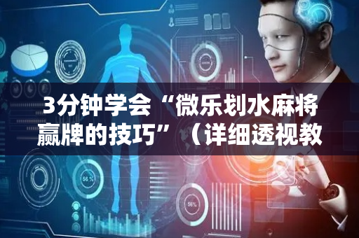 3分钟学会“微乐划水麻将赢牌的技巧”（详细透视教程）-哔哩哔哩