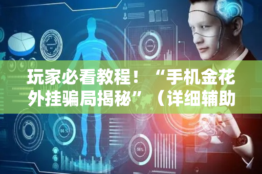 玩家必看教程！“手机金花外挂骗局揭秘”（详细辅助教程）-哔哩哔哩
