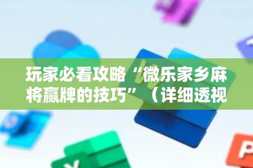玩家必看攻略“微乐家乡麻将赢牌的技巧”（详细透视教程）-哔哩哔哩