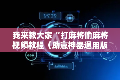 我来教大家“打麻将偷麻将视频教程（助赢神器通用版）
