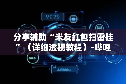 分享辅助“米友红包扫雷挂”（详细透视教程）-哔哩哔哩