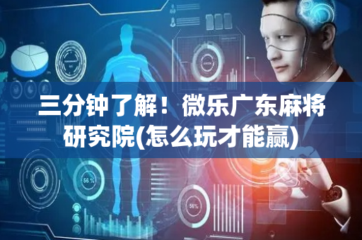 三分钟了解！微乐广东麻将研究院(怎么玩才能赢)