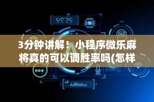 3分钟讲解！小程序微乐麻将真的可以调胜率吗(怎样容易赢)