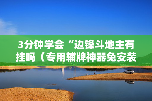 3分钟学会“边锋斗地主有挂吗（专用辅牌神器免安装）