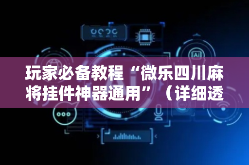 玩家必备教程“微乐四川麻将挂件神器通用”（详细透视教程）-哔哩哔哩