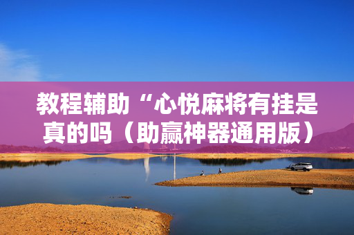 教程辅助“心悦麻将有挂是真的吗（助赢神器通用版）