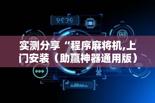 实测分享“程序麻将机,上门安装（助赢神器通用版）