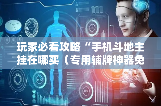 玩家必看攻略“手机斗地主挂在哪买（专用辅牌神器免安装）