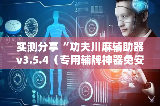 实测分享“功夫川麻辅助器v3.5.4（专用辅牌神器免安装）